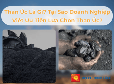 Than Úc Là Gì? Tại Sao Doanh Nghiệp Việt Ưu Tiên Lựa Chọn Than Úc?