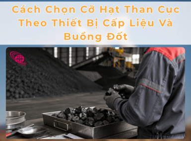 Cách Chọn Cỡ Hạt Than Cục Theo Thiết Bị Cấp Liệu Và Buồng Đốt